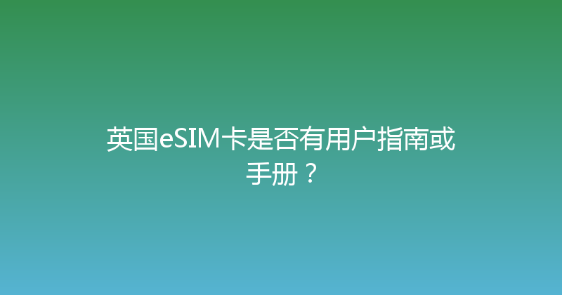 英国eSIM卡是否有用户指南或手册？ 