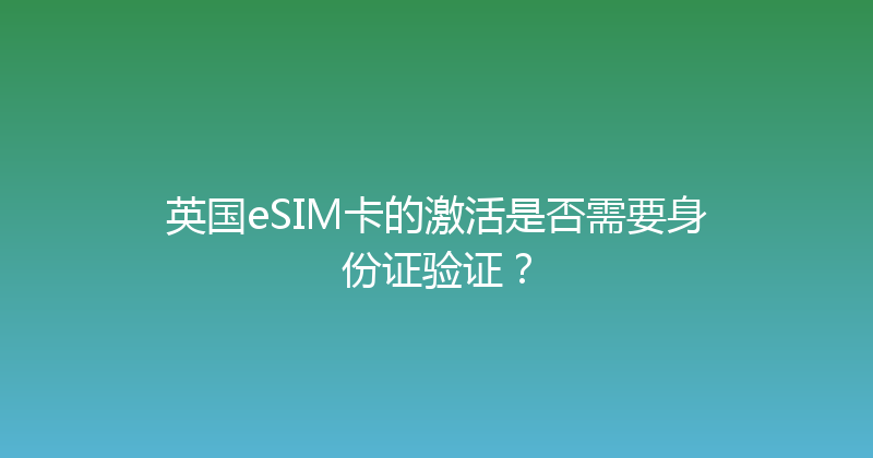 英国eSIM卡的激活是否需要身份证验证？ 