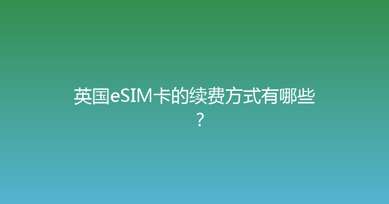 英国eSIM卡的续费方式有哪些？ 