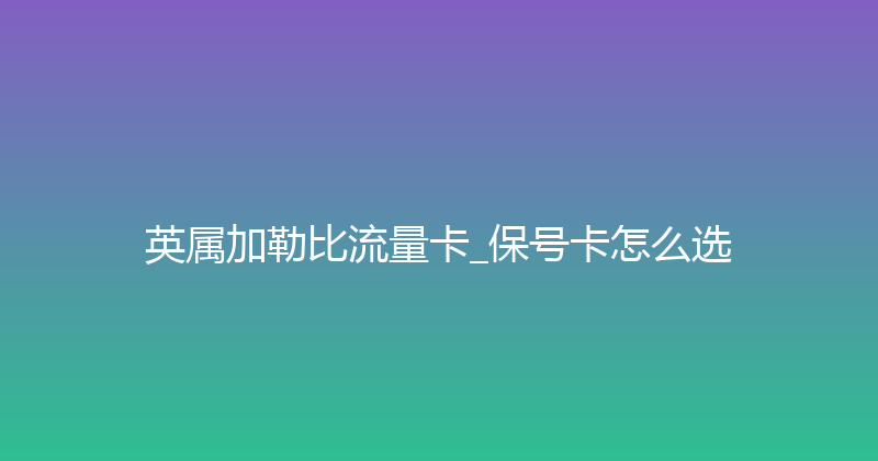 英属加勒比流量卡_保号卡怎么选 