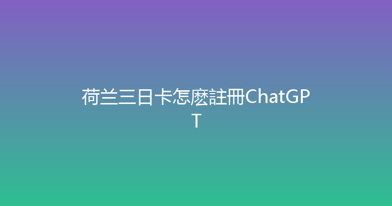 荷兰三日卡怎麽註冊ChatGPT 