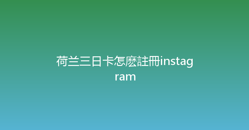 荷兰三日卡怎麽註冊instagram 