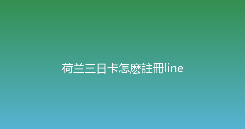 荷兰三日卡怎麽註冊line 