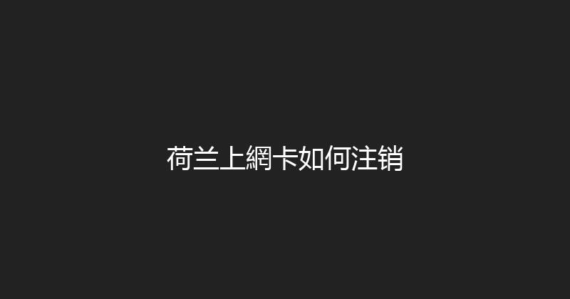 荷兰上網卡如何注销 