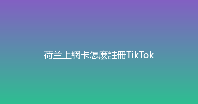荷兰上網卡怎麽註冊TikTok 