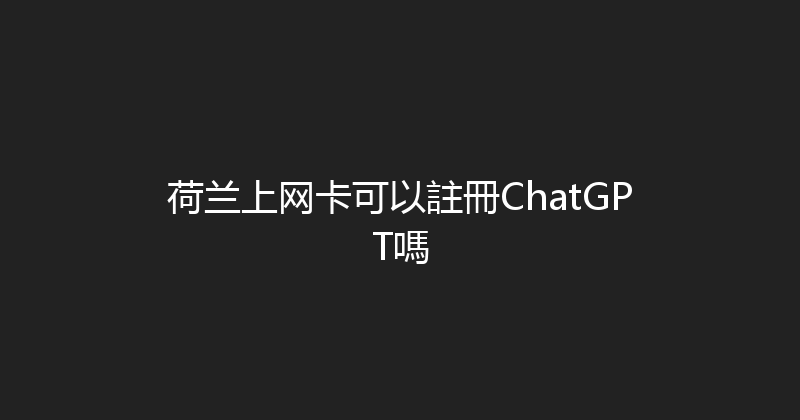 荷兰上网卡可以註冊ChatGPT嗎 