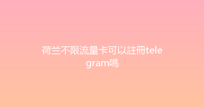 荷兰不限流量卡可以註冊telegram嗎 