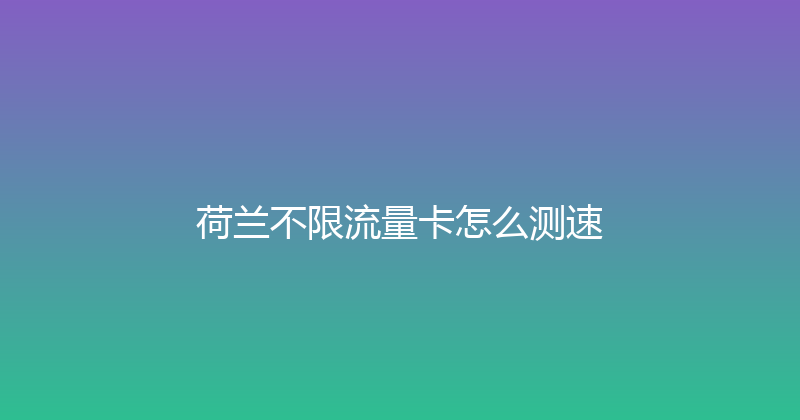 荷兰不限流量卡怎么测速 