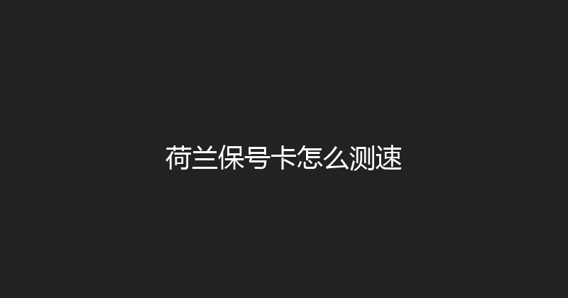 荷兰保号卡怎么测速 
