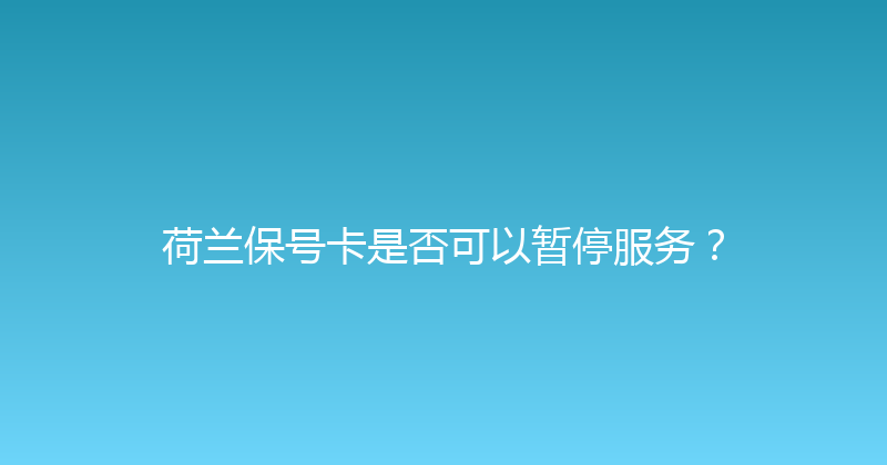 荷兰保号卡是否可以暂停服务？ 