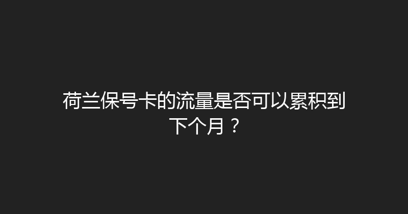 荷兰保号卡的流量是否可以累积到下个月？ 
