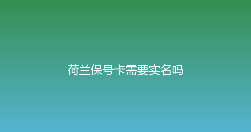荷兰保号卡需要实名吗 