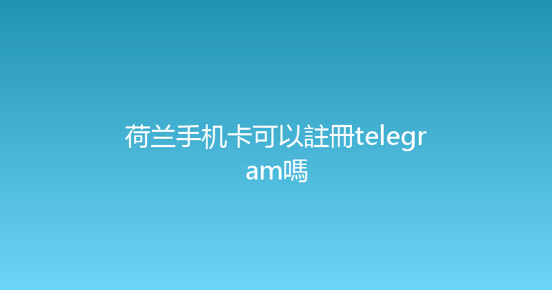 荷兰手机卡可以註冊telegram嗎 
