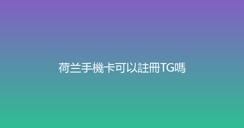 荷兰手機卡可以註冊TG嗎 