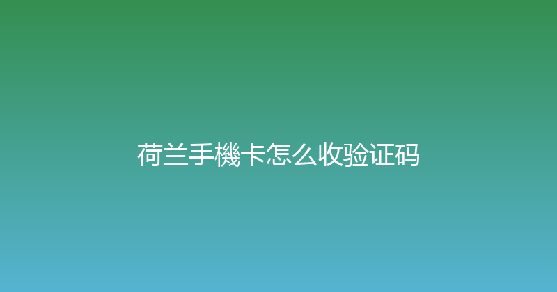 荷兰手機卡怎么收验证码 