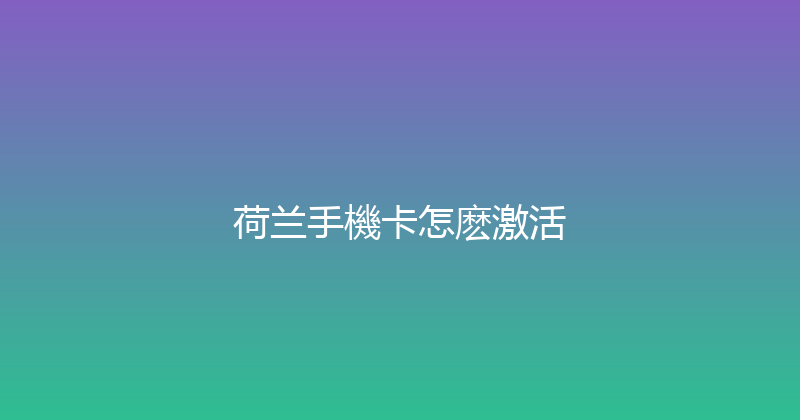 荷兰手機卡怎麽激活 