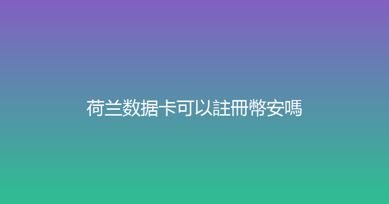 荷兰数据卡可以註冊幣安嗎 