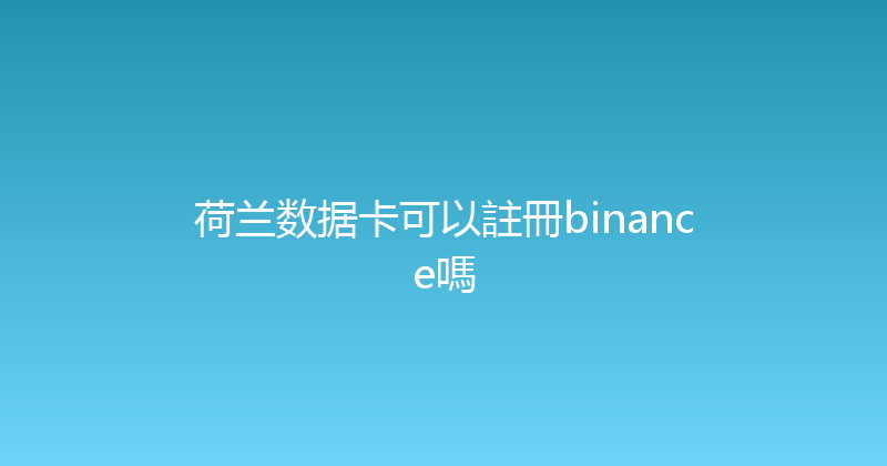 荷兰数据卡可以註冊binance嗎 