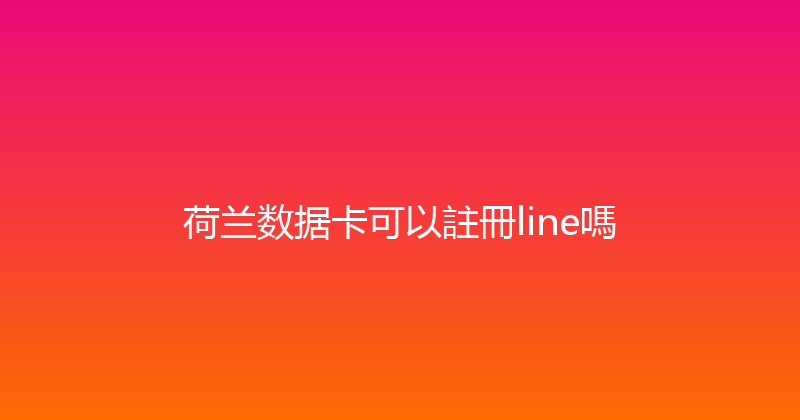 荷兰数据卡可以註冊line嗎 