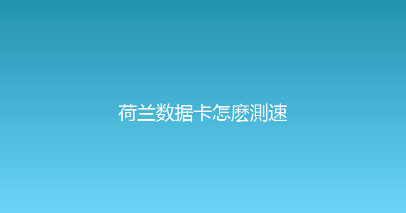 荷兰数据卡怎麽測速 
