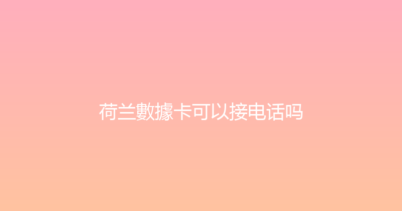 荷兰數據卡可以接电话吗 