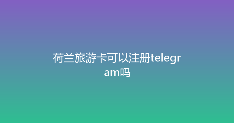 荷兰旅游卡可以注册telegram吗 