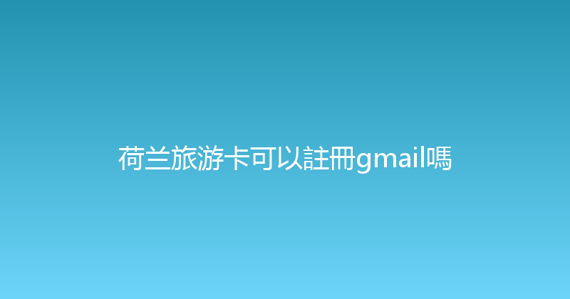 荷兰旅游卡可以註冊gmail嗎 