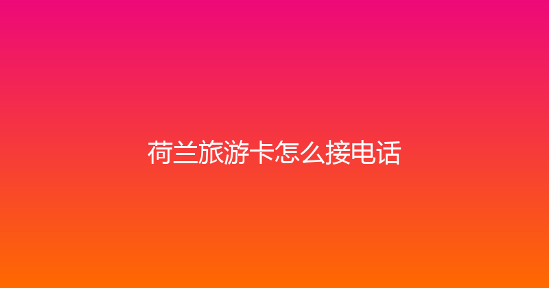 荷兰旅游卡怎么接电话 