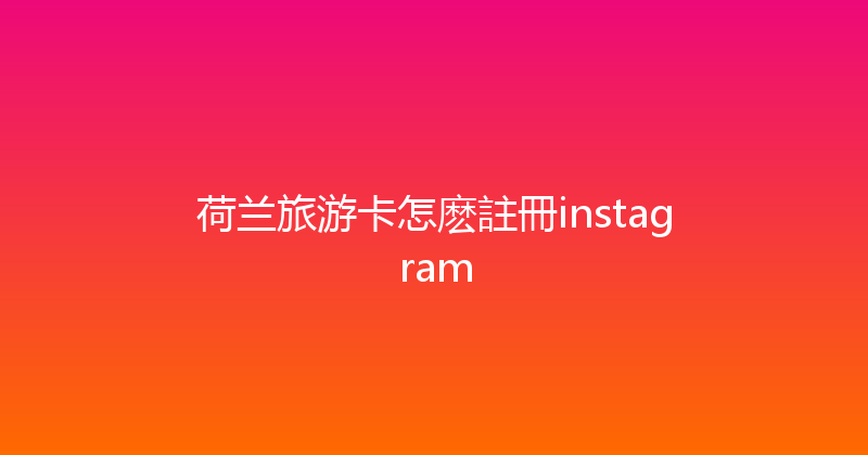 荷兰旅游卡怎麽註冊instagram 