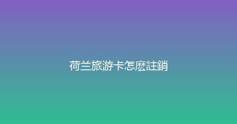 荷兰旅游卡怎麽註銷 