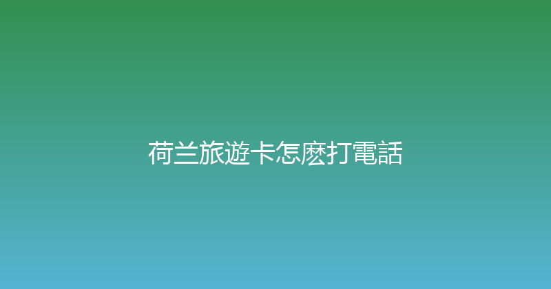 荷兰旅遊卡怎麽打電話 