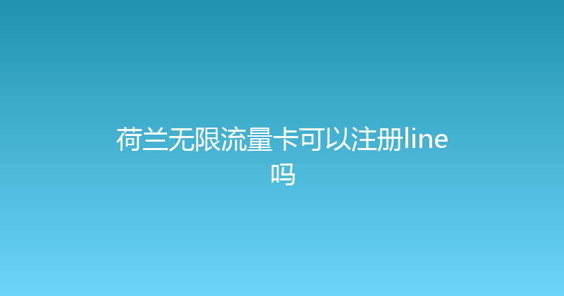 荷兰无限流量卡可以注册line吗 