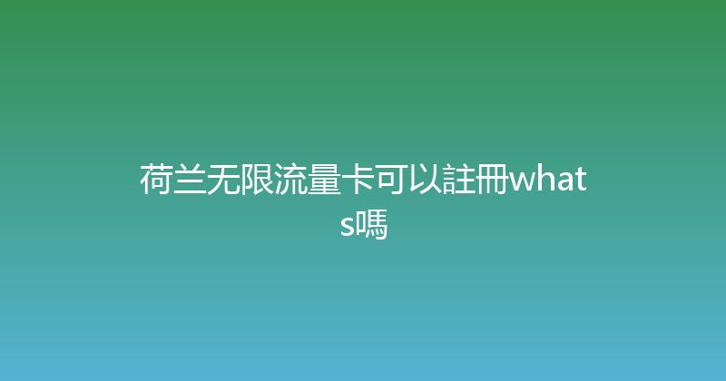 荷兰无限流量卡可以註冊whats嗎 