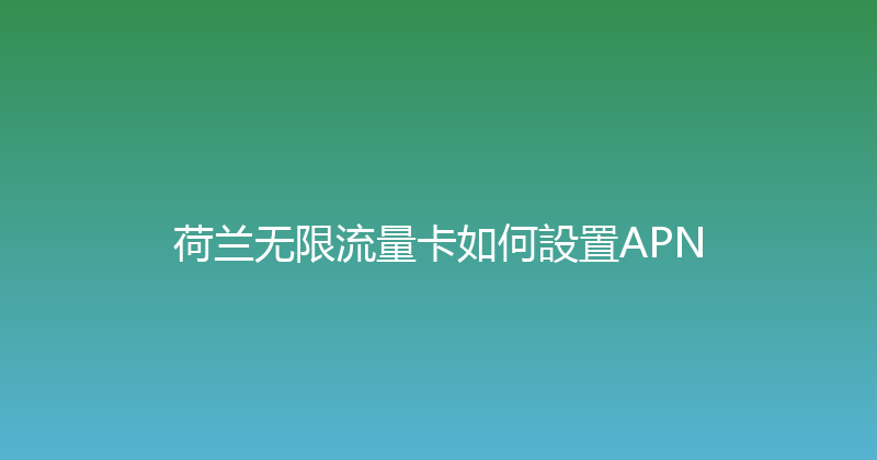 荷兰无限流量卡如何設置APN 