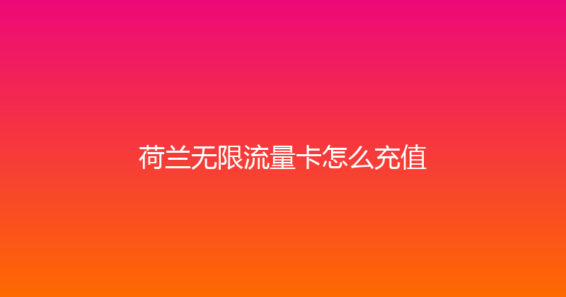 荷兰无限流量卡怎么充值 