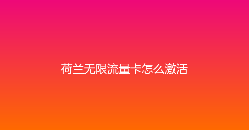 荷兰无限流量卡怎么激活 