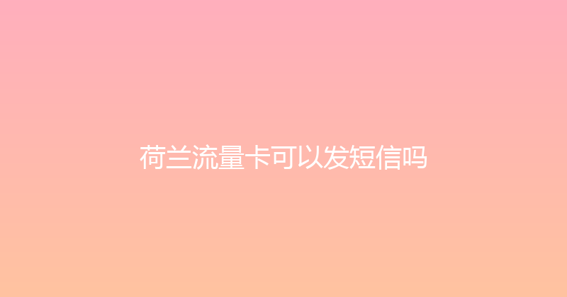 荷兰流量卡可以发短信吗 