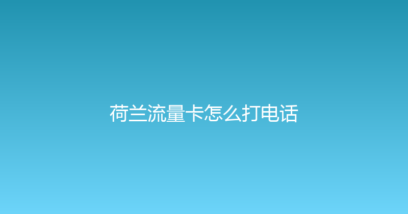 荷兰流量卡怎么打电话 