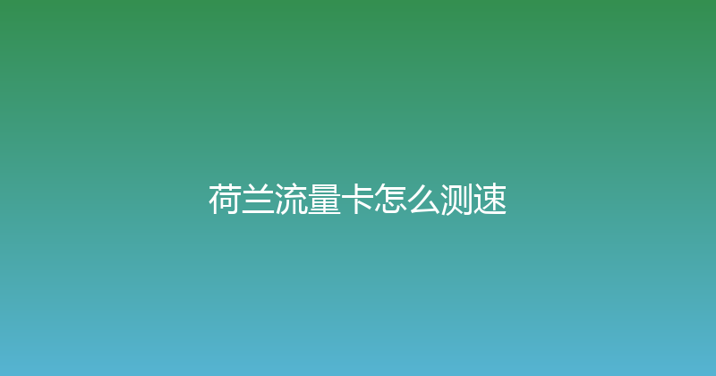 荷兰流量卡怎么测速 