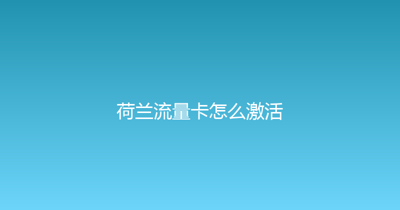 荷兰流量卡怎么激活 