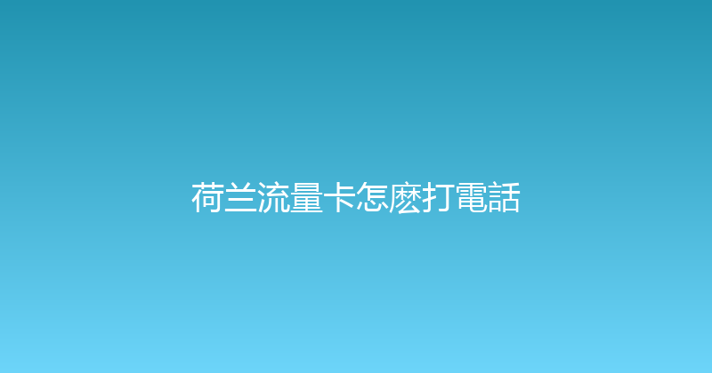 荷兰流量卡怎麽打電話 