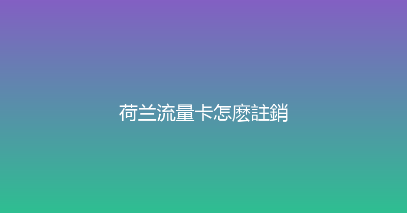 荷兰流量卡怎麽註銷 
