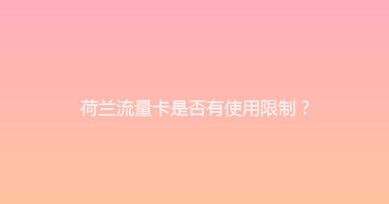 荷兰流量卡是否有使用限制？ 