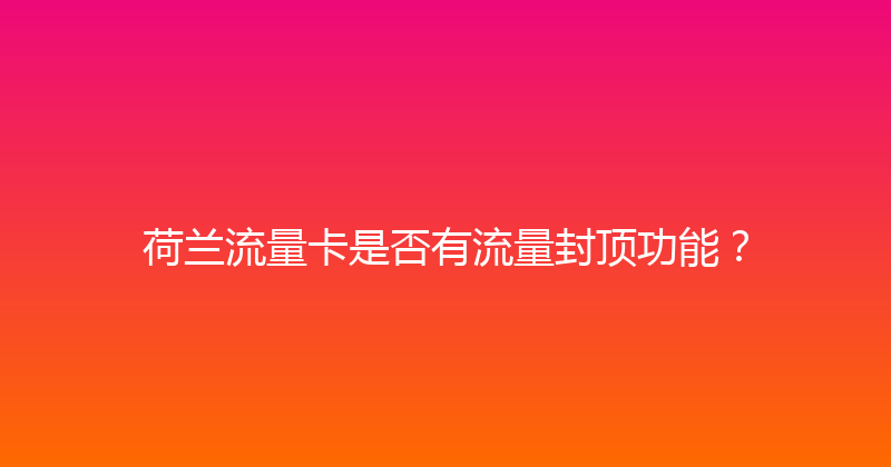 荷兰流量卡是否有流量封顶功能？ 