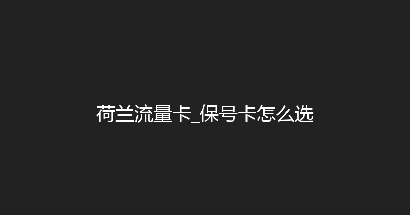 荷兰流量卡_保号卡怎么选 