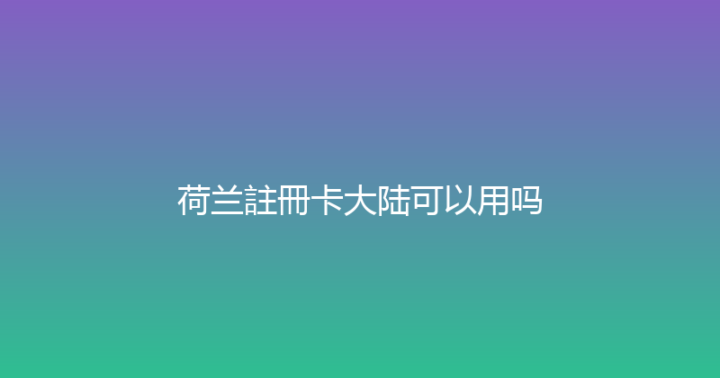 荷兰註冊卡大陆可以用吗 