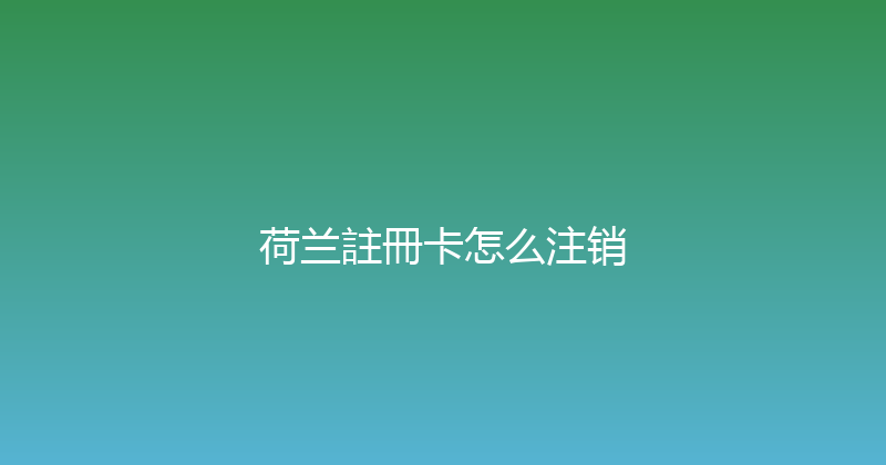 荷兰註冊卡怎么注销 