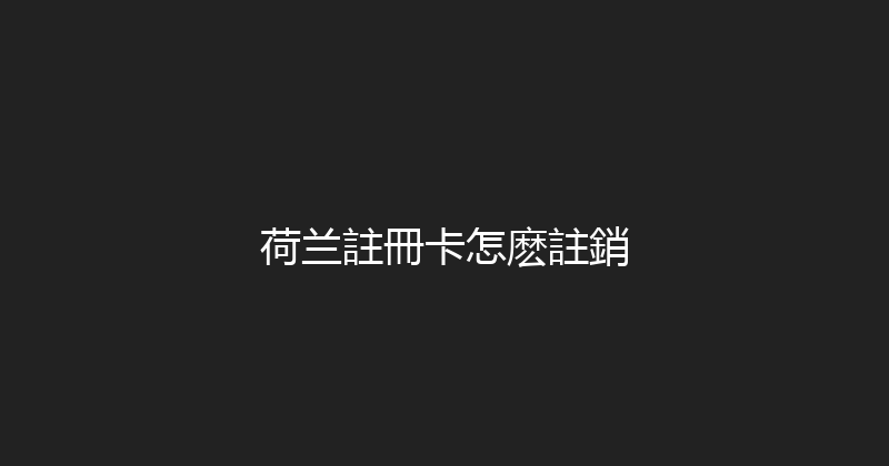荷兰註冊卡怎麽註銷 