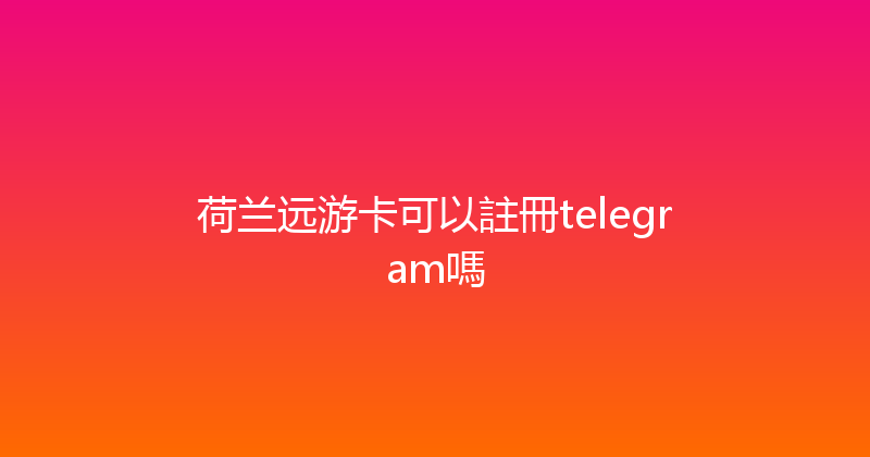 荷兰远游卡可以註冊telegram嗎 