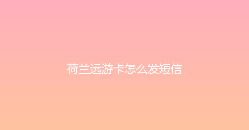 荷兰远游卡怎么发短信 